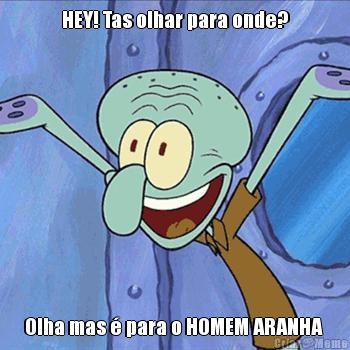 HEY! Tas olhar para onde? Olha mas � para o HOMEM ARANHA 