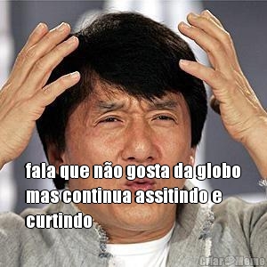 fala que n�o gosta da globo
mas continua assitindo e
curtindo 