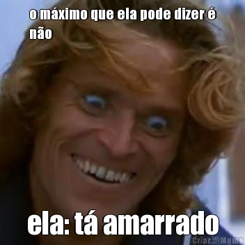 o m�ximo que ela pode dizer �
n�o ela: t� amarrado
