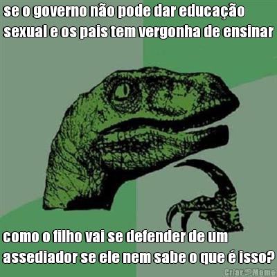 se o governo n�o pode dar educa��o
sexual e os pais tem vergonha de ensinar como o filho vai se defender de um
assediador se ele nem sabe o que � isso?