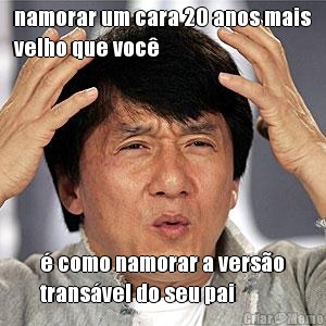 namorar um cara 20 anos mais
velho que voc� � como namorar a vers�o
trans�vel do seu pai