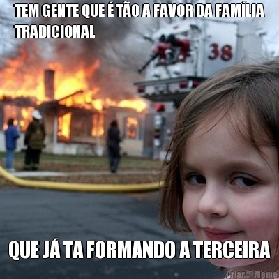 TEM GENTE QUE � T�O A FAVOR DA FAM�LIA
TRADICIONAL QUE J� TA FORMANDO A TERCEIRA