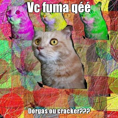 Vc fuma q�� Dorgas ou cracker???