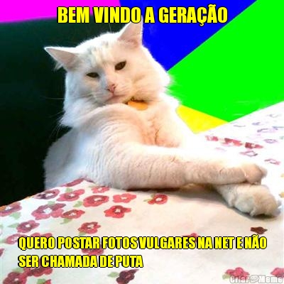BEM VINDO A GERA��O QUERO POSTAR FOTOS VULGARES NA NET E N�O
SER CHAMADA DE PUTA