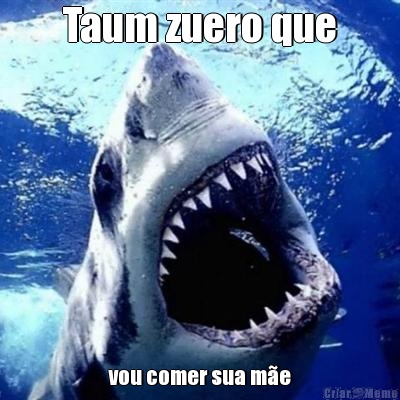 Taum zuero que vou comer sua m�e