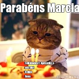 Parab�ns Marcia Felicidades!! Aproveite o
seu dia! 
Beijos
Rosa