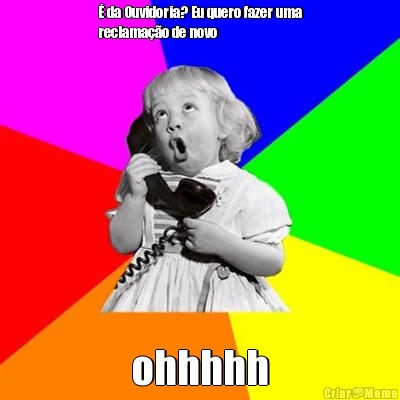 � da Ouvidoria? Eu quero fazer uma
reclama��o de novo ohhhhh
