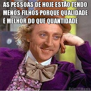 AS PESSOAS DE HOJE EST�O TENDO
MENOS FILHOS PORQUE QUALIDADE
� MELHOR DO QUE QUANTIDADE 