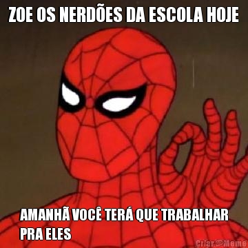 ZOE OS NERD�ES DA ESCOLA HOJE AMANH� VOC� TER� QUE TRABALHAR
PRA ELES