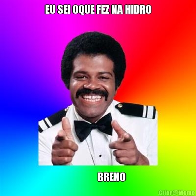 EU SEI OQUE FEZ NA HIDRO               BRENO