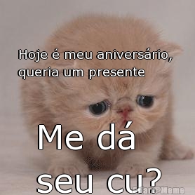 Hoje � meu anivers�rio, 
queria um presente Me d� 
seu cu?
