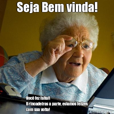 Seja Bem vinda! Voc� fez falta!! 
Brincadeiras a parte, estamos felizes
com sua volta!