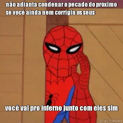 n�o adianta condenar o pecado do pr�ximo
se voc� ainda nem corrigiu os seus voc� vai pro inferno junto com eles sim
