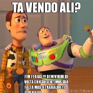 TA VENDO ALI? FIM FERIAS !!! BEM VINDO DE
VOLTA CHIC�O,SENTIMOS SUA
FALTA MAS  O TRABALHO TE  
ESPERA!!!!