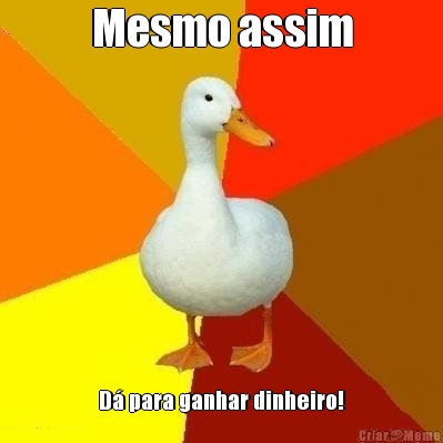 Mesmo assim D� para ganhar dinheiro!
