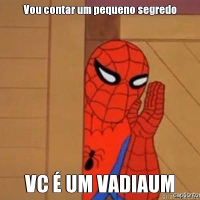 Vou contar um pequeno segredo VC � UM VADIAUM