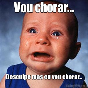 Vou chorar... Desculpe mas eu vou chorar...