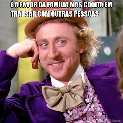 � A FAVOR DA FAM�LIA MAS COGITA EM
TRANSAR COM OUTRAS PESSOAS 