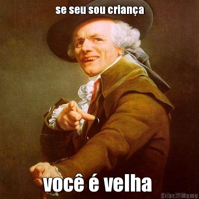 se seu sou crian�a voc� � velha 