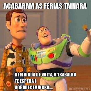 ACABARAM AS F�RIAS TAINARA BEM VINDA DE VOLTA, O TRABALHO
TE ESPERA E
AGRADECE!!!KKKK....