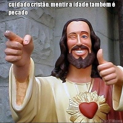 cuidado crist�o. mentir a idade tamb�m �
pecado 