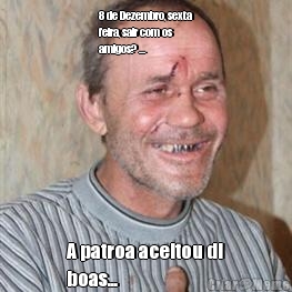 8 de Dezembro, sexta
feira, sair com os
amigos? ...  A patroa aceitou di
boas... 
