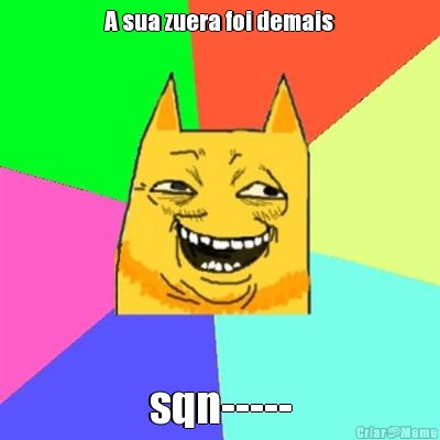 A sua zuera foi demais sqn-----