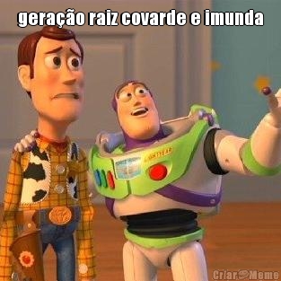 gera��o raiz covarde e imunda 