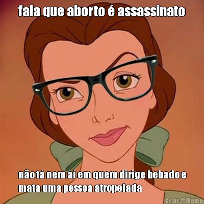 fala que aborto � assassinato n�o t� nem a� em quem dirige bebado e
mata uma pessoa atropelada