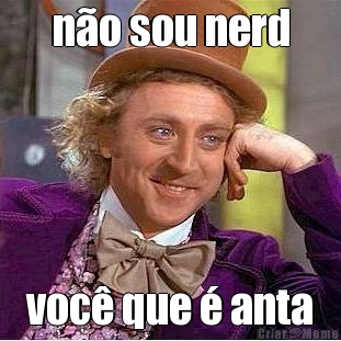 n�o sou nerd voc� que � anta