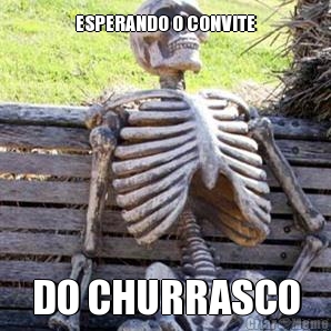 ESPERANDO O CONVITE DO CHURRASCO