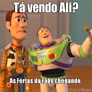 T� vendo Ali? As F�rias da Faby chegando. 