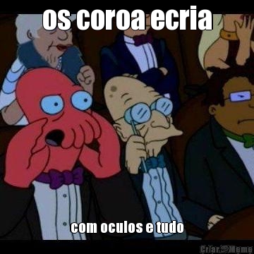 os coroa ecria com oculos e tudo