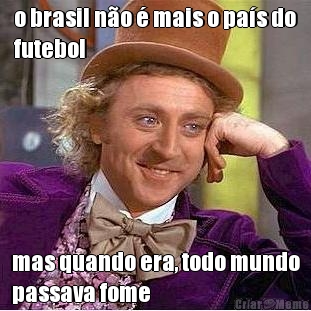 o brasil n�o � mais o pa�s do
futebol mas quando era, todo mundo
passava fome