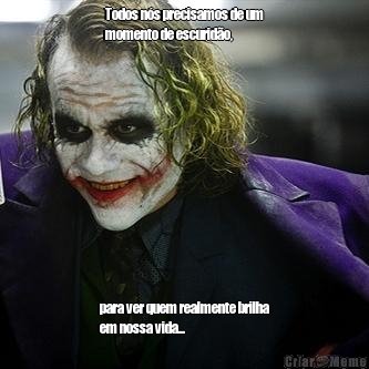Todos n�s precisamos de um
momento de escurid�o, para ver quem realmente brilha
em nossa vida...