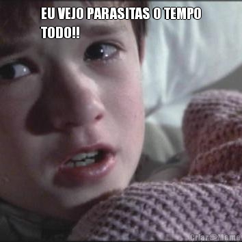 EU VEJO PARASITAS O TEMPO
TODO!! 