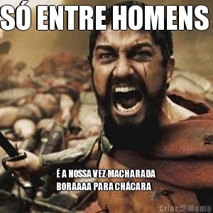 S� ENTRE HOMENS  � A NOSSA VEZ MACHARADA 
BORAAAA PARA CH�CARA 
