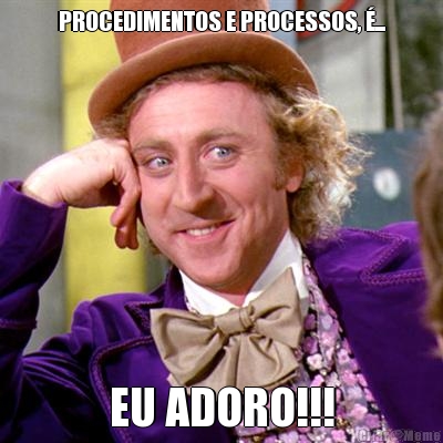 PROCEDIMENTOS E PROCESSOS, �... EU ADORO!!!