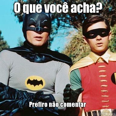 O que voc� acha? Prefiro n�o comentar 