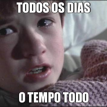 TODOS OS DIAS O TEMPO TODO