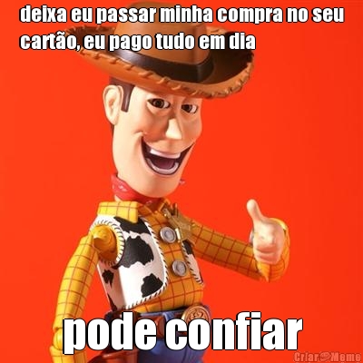 deixa eu passar minha compra no seu
cart�o, eu pago tudo em dia pode confiar