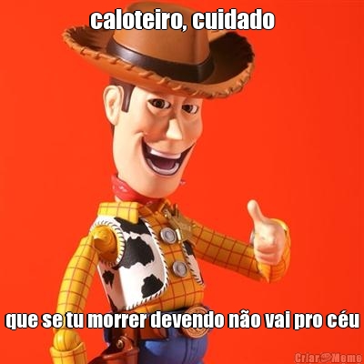 caloteiro, cuidado que se tu morrer devendo n�o vai pro c�u