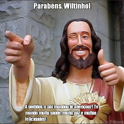 Parab�ns, Wiltinho! A pedidos, o pai mandou te aben�oar! Te
mando muita sa�de, muita paz e muitas
felicidades!