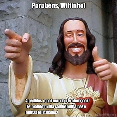 Parab�ns, Wiltinho! A pedidos, o pai mandou te aben�oar!  
 Te mando muita sa�de, muita paz e
muitas felicidades!