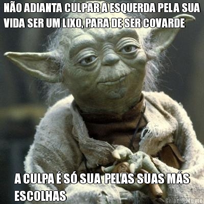N�O ADIANTA CULPAR A ESQUERDA PELA SUA
VIDA SER UM LIXO, PARA DE SER COVARDE A CULPA � S� SUA  PELAS SUAS M�S
ESCOLHAS