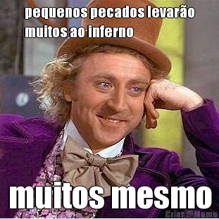 pequenos pecados levar�o
muitos ao inferno muitos mesmo