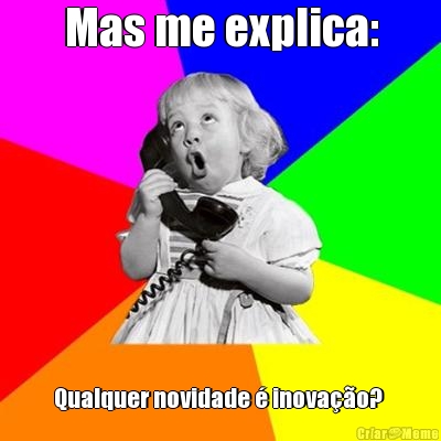 Mas me explica: Qualquer novidade � inova��o? 