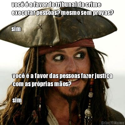 voc� � a favor do tribunal do crime
executar pessoas? mesmo sem provas?

sim voc� � a favor das pessoas fazer justi�a
com as pr�prias m�os?

sim