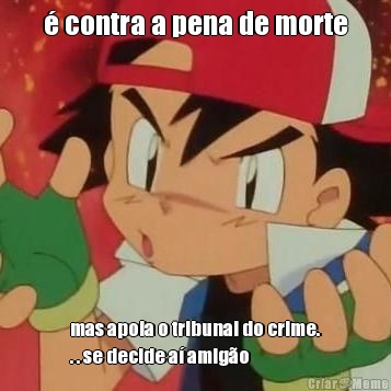 � contra a pena de morte mas apoia o tribunal do crime.
. . se decide a� amig�o