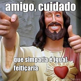amigo, cuidado que simpatia � igual
feiti�aria